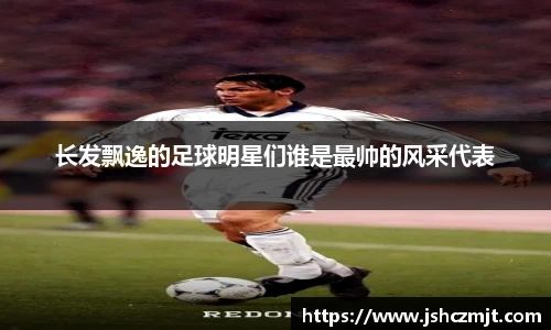 长发飘逸的足球明星们谁是最帅的风采代表