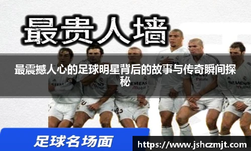 最震撼人心的足球明星背后的故事与传奇瞬间探秘